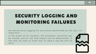 we should setup logging for any action performed by the user, it's
important.
in the event of an incident, the attackers' activities can
be traced, and so risk and impact can be determined. in
the task we have to know how to read a log file and its
term.
 