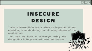 These vulnerabilities occur when an improper threat
modelling is made during the planning phases of the
application.
The task we have a challenge, using the
design flaw in its password reset mechanism.
 