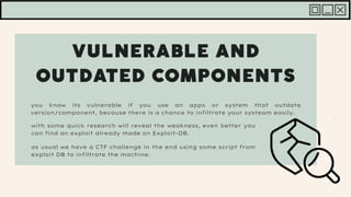 you know its vulnerable if you use an apps or system that outdate
version/component, because there is a chance to infiltrate your systeam easily.
with some quick research will reveal the weakness, even better you
can find an exploit already made on Exploit-DB.
as usual we have a CTF challenge in the end using some script from
exploit DB to infiltrate the machine.
 