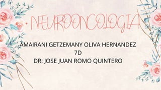 • NEUROONCOLOGIA
AMAIRANI GETZEMANY OLIVA HERNANDEZ
7D
DR: JOSE JUAN ROMO QUINTERO
 
