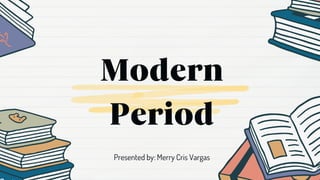 Modern
Period
Presented by: Merry Cris Vargas
 