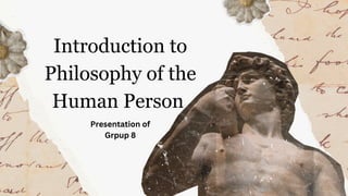 Introduction to
Philosophy of the
Human Person
Presentation of
Grpup 8
 