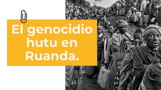 El genocidio
hutu en
Ruanda.
 