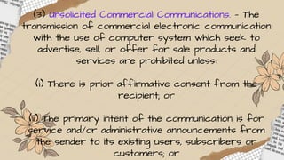 (3) Unsolicited Commercial Communications. — The
transmission of commercial electronic communication
with the use of computer system which seek to
advertise, sell, or offer for sale products and
services are prohibited unless:
(i) There is prior affirmative consent from the
recipient; or
(ii) The primary intent of the communication is for
service and/or administrative announcements from
the sender to its existing users, subscribers or
customers; or
 
