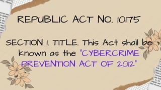 REPUBLIC ACT NO. 10175
SECTION 1. TITLE. This Act shall be
known as the “CYBERCRIME
PREVENTION ACT OF 2012”
 