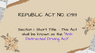 REPUBLIC ACT NO. 10913
Section 1. Short Title. - This Act
shall be known as the "Anti-
Distracted Driving Act".
 