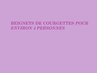 BEIGNETS DE COURGETTES POUR
ENVIRON 4 PERSONNES
 