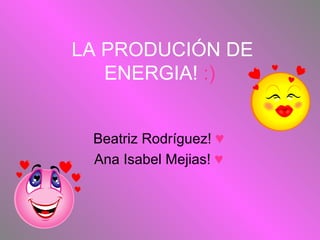 LA PRODUCIÓN DE ENERGIA!  :)  Beatriz Rodríguez!  ♥ Ana Isabel Mejias!  ♥ 
