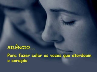 SILÊNCIO...
Para fazer calar as vozes que atordoam
o coração
 