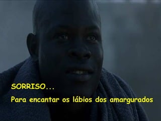 SORRISO...
Para encantar os lábios dos amargurados
 