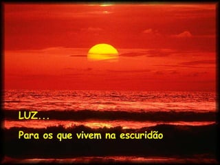 LUZ... Para os que vivem na escuridão 