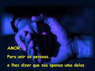 AMOR... Para unir as pessoas... e lhes dizer que sou apenas uma delas 