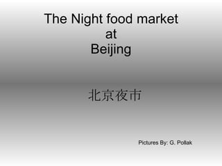 The Night food market at Beijing Pictures By: G. Pollak 北京夜市 