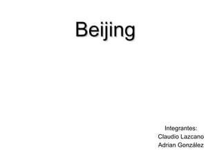Beijing Integrantes: Claudio Lazcano Adrian González 