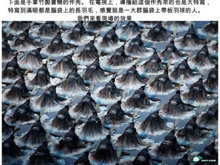 下面是手拿竹製書簡的作秀。 在電視上，導播給這個作秀來的也是大特寫，特寫到滿眼都是腦袋上的長羽毛，感覺就是一大群腦袋上帶板羽球的人。    我們來看現場的效果  