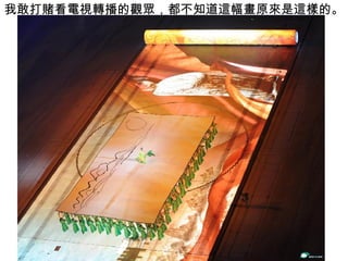 我敢打賭看電視轉播的觀眾，都不知道這幅畫原來是這樣的。 