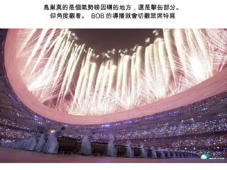 鳥巢真的是個氣勢磅因礡的地方，還是擊缶部分。  仰角度觀看。  BOB 的導播就會切觀眾席特寫  