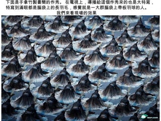 下面是手拿竹製書簡的作秀。 在電視上，導播給這個作秀來的也是大特寫，特寫到滿眼都是腦袋上的長羽毛，感覺就是一大群腦袋上帶板羽球的人。    我們來看現場的效果  