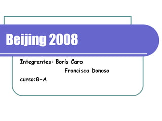 Beijing 2008 Integrantes: Boris Caro Francisca Donoso curso:8-A 