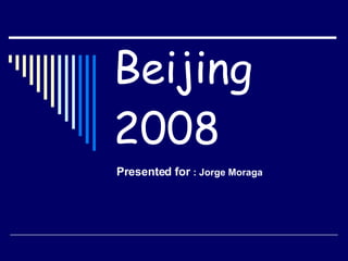 Beijing 2008 Presented for   : Jorge Moraga  