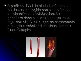 A partir de 1991, la ciudad anfitriona de las Justas es elegida con siete años de anticipación a su celebración. La ganadora debe suscribir un documento legal con el COI en el que se compromete a cumplir a cabalidad las cláusulas de la Carta Olímpica. 