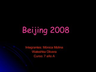 Beijing 2008 Integrantes: Mónica Molina Waleshka Olivera Curso: 7 año A 