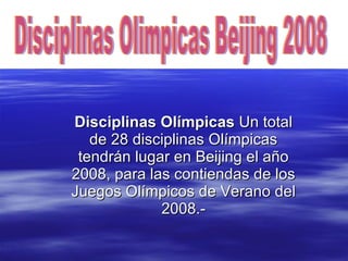 Disciplinas Olímpicas  Un total de 28 disciplinas Olímpicas tendrán lugar en Beijing el año 2008, para las contiendas de l...