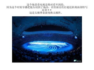 这个场景看电视是绝对看不到的。  因为这个时候导播把镜头切到了场内，在给演员们打超近距离面部特写近景 = =  这是太极拳表演变换太极阵。  