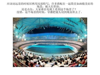 应该切远景的时候居然用局部特写，许多搭配在一起简直如画般美好的场景，被大打折扣。  还是击缶，大家谁在电视上看到这个场景了？  没错，这个场景的时候，导播把镜头切到观众席去了。 