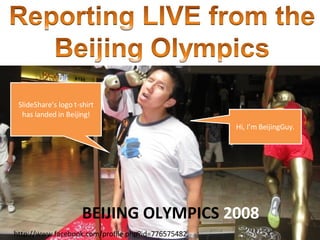 BEIJING OLYMPICS  2008 SlideShare’s logo t-shirt has landed in Beijing! Hi, I’m BeijingGuy. http://www.facebook.com/profile.php?id=776575482 
