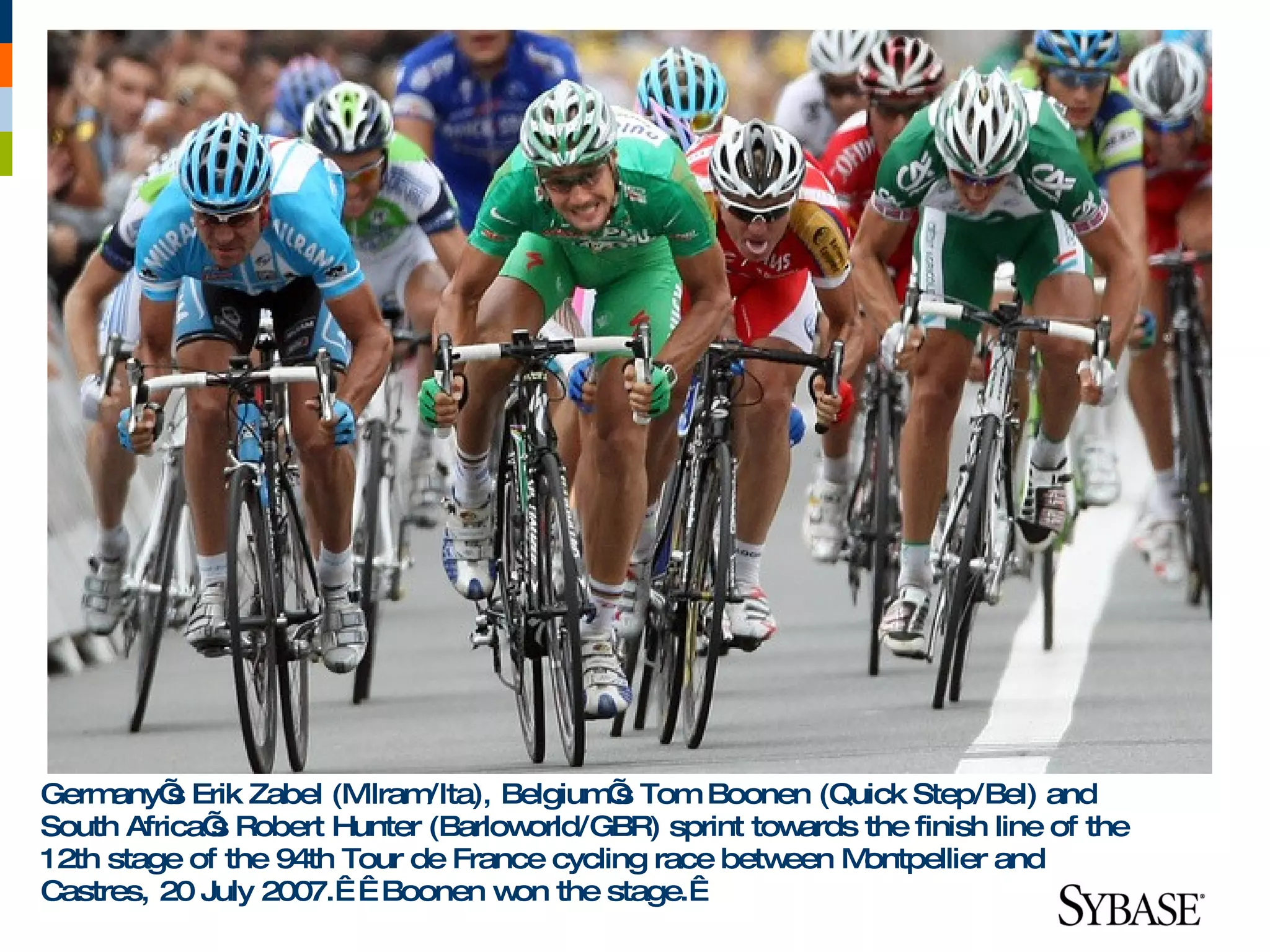 Germ any’ Erik Zabel (M
          s             ilram/Ita), Belgium s Tom Boonen (Quick Step/Bel) and
                                            ’
South Africa’ Robert Hunter (Barlow
             s                        orld/GBR) sprint towards the finish line of the
12th stage of the 94th Tour de France cycling race betw  een M ontpellier and
Castres, 20 July 2007.    Boonen w the stage. 
                                     on
 