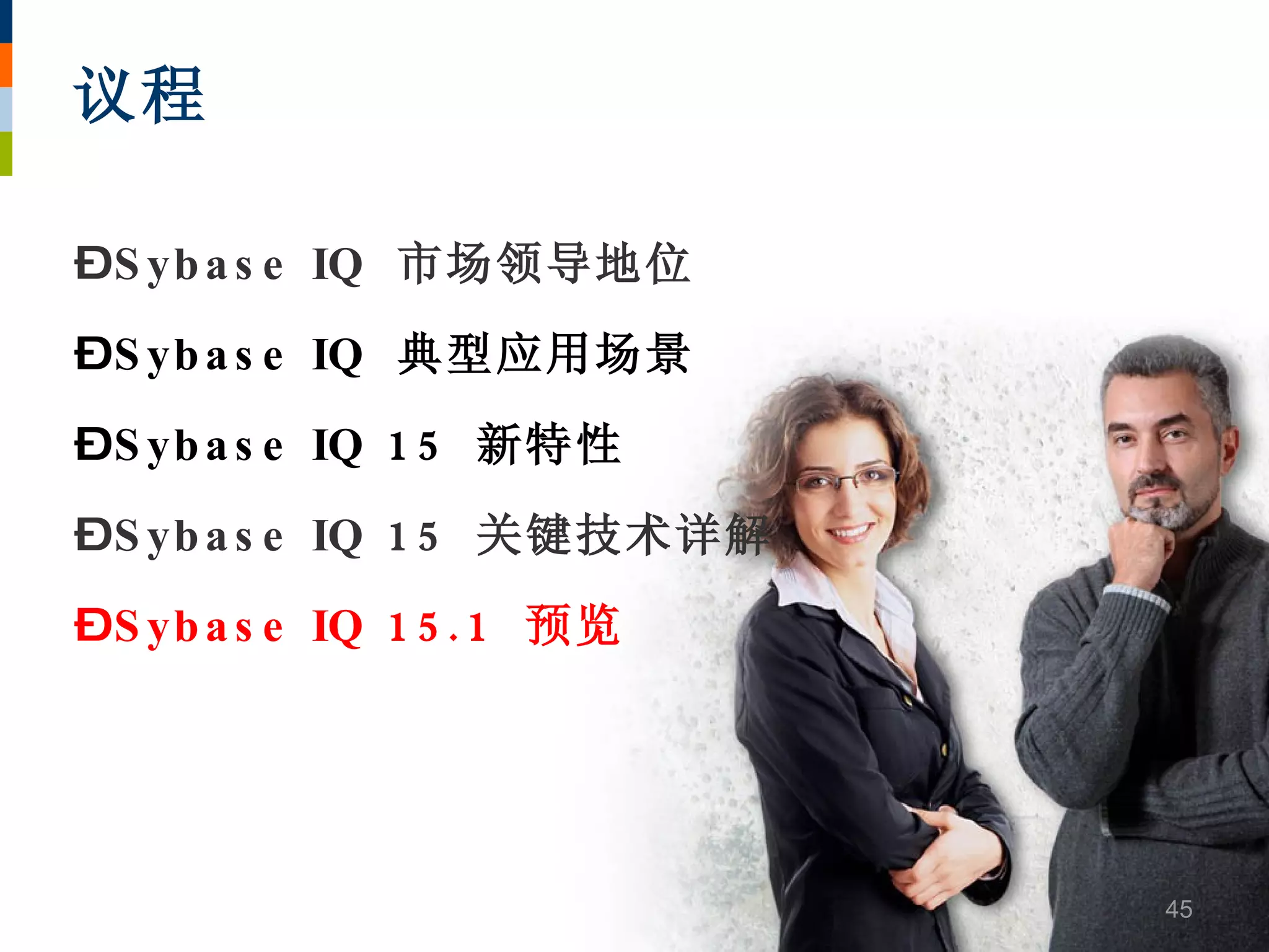 议程

–S yb a s e IQ 市场领导地位
–S yb a s e IQ 典型应用场景
–S yb a s e IQ 1 5 新特性
–S yb a s e IQ 1 5 关键技术详解
–S yb a s e IQ 1 5 . 1 预览




                            45
 