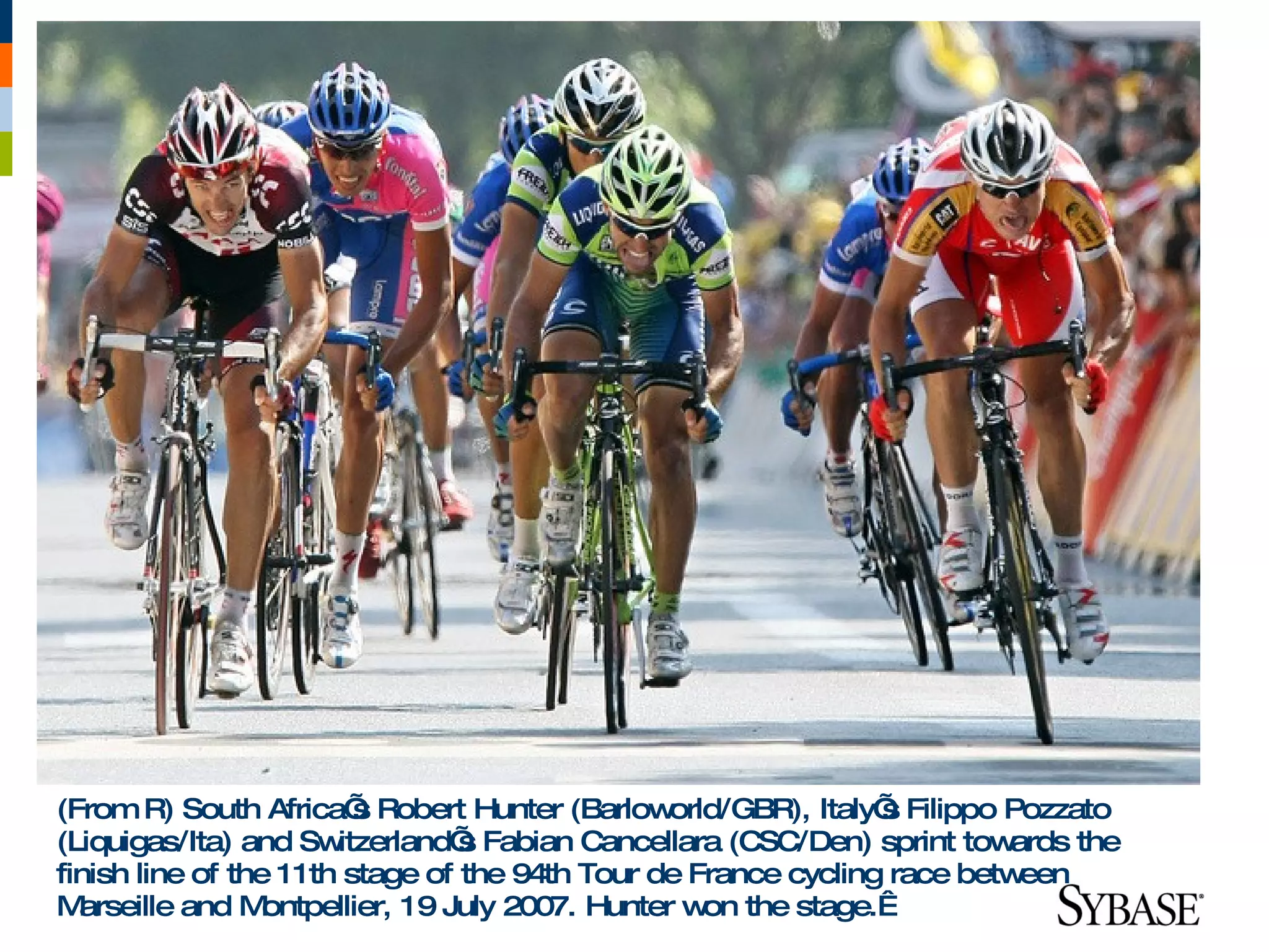 (From R) South Africa’ Robert Hunter (Barlow
                         s                      orld/GBR), Italy’ Filippo Pozzato
                                                                s
(Liquigas/Ita) and Sw  itzerland’ Fabian Cancellara (CSC/Den) sprint tow
                                 s                                        ards the
finish line of the 11th stage of the 94th Tour de France cycling race betw een
M arseille and M ontpellier, 19 July 2007. Hunter w the stage. 
                                                   on
 