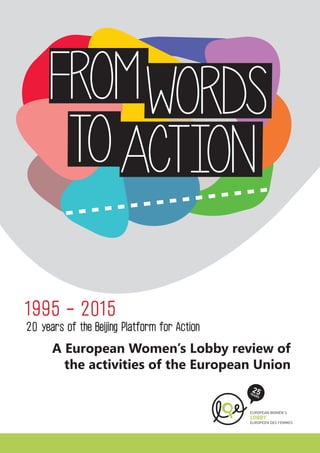 1995 - 2015 
A European Women’s Lobby review of the activities of the European Union 
20 years of the Beijing Platform for Action 
from 
words 
to 
Action  