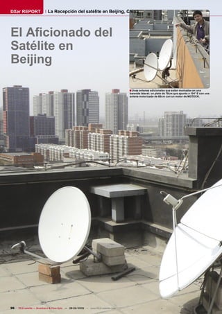 DXer REPORT                 La Recepción del satélite en Beijing, China




El Aﬁcionado del
Satélite en
Beijing

                                                                                      ■ Unas antenas adicionales que están montadas en una
                                                                                      baranda lateral: un plato de 75cm que apunta a 134° E con una
                                                                                      antena motorizada de 60cm con un motor de MOTECK.




96   TELE-satellite — Broadband & Fiber-Optic — 08-09/2009 — www.TELE-satellite.com
 