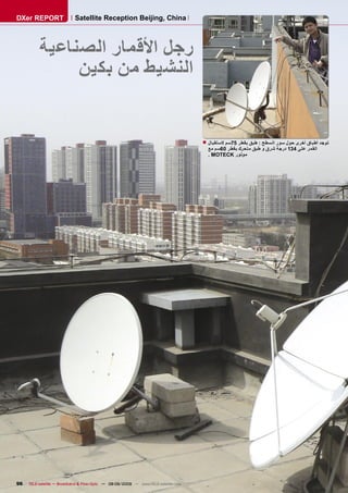 ‫‪DXer REPORT‬‬                 ‫‪Satellite Reception Beijing, China‬‬



          ‫ﺭﺟﻞ ﺍﻷﻗﻤﺎﺭ ﺍﻟﺼﻨﺎﻋﻴﺔ‬
               ‫ﺍﻟﻨﺸﻴﻂ ﻣﻦ ﺑﻜﻴﻦ‬


                                                                                      ‫ﺗﻮﺟﺪ ﺃﻃﺒﺎﻕ ﺃﺧﺮﻯ ﺣﻮﻝ ﺳﻮﺭ ﺍﻟﺴﻄﺢ : ﻃﺒﻖ ﺑﻘﻄﺮ 57ﺳﻢ ﻻﺳﺘﻘﺒﺎﻝ ■‬
                                                                                        ‫ﺍﻟﻘﻤﺮ ﻋﻠﻰ 431 ﺩﺭﺟﺔ ﺷﺮﻕ ﻭ ﻃﺒﻖ ﻣﺘﺤﺮﻙ ﺑﻘﻄﺮ 06ﺳﻢ ﻣﻊ‬
                                                                                        ‫ﻣﻮﺗﻮﺭ ‪. MOTECK‬‬




‫69‬   ‫‪TELE-satellite — Broadband & Fiber-Optic — 08-09/2009 — www.TELE-satellite.com‬‬
 
