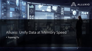 Alluxio: Unify Data at Memory Speed
• Yupeng Fu
 