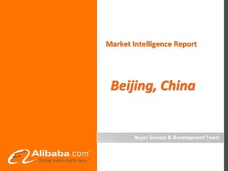 Market Intelligence Report




 Beijing, China


        Buyer Service & Development Team
 