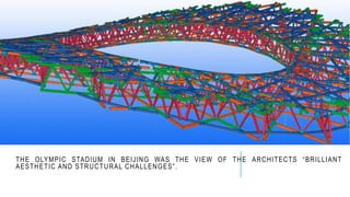 THE OLYMPIC STADIUM IN BEIJING WAS THE VIEW OF THE ARCHITECTS “BRILLIANT
AESTHETIC AND STRUCTURAL CHALLENGES”.
 