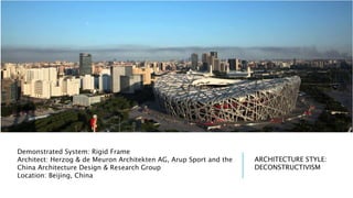 Demonstrated System: Rigid Frame
Architect: Herzog & de Meuron Architekten AG, Arup Sport and the
China Architecture Design & Research Group
Location: Beijing, China
ARCHITECTURE STYLE:
DECONSTRUCTIVISM
 