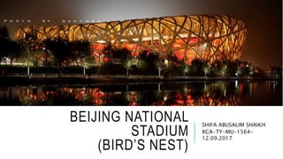 BEIJING NATIONAL
STADIUM
(BIRD’S NEST)
SHIFA ABUSALIM SHAIKH
RCA-TY-MU-1564-
12.09.2017
 