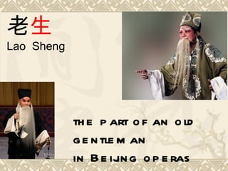 老生
Lao Sheng




            th e p art o f an o ld
            g e n tle m an
            in B e ij g o p e ras
                      in
 