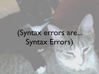 (Syntax errors are...
   Syntax Errors)
 