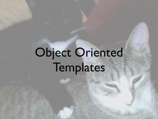 Object Oriented
  Templates
 