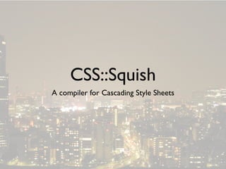 CSS::Squish
A compiler for Cascading Style Sheets
 