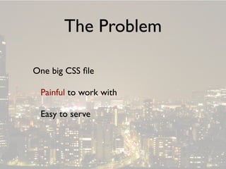The Problem

One big CSS ﬁle

 Painful to work with

 Easy to serve
 