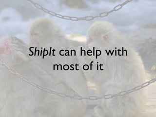ShipIt can help with
     most of it
 