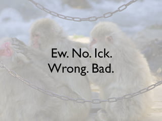 Ew. No. Ick.
Wrong. Bad.
 