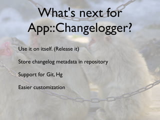 What's next for
    App::Changelogger?
Use it on itself. (Release it)

Store changelog metadata in repository

Support for Git, Hg

Easier customization
 