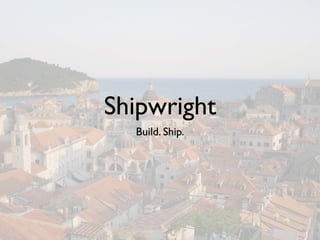 Shipwright
  Build. Ship.
 